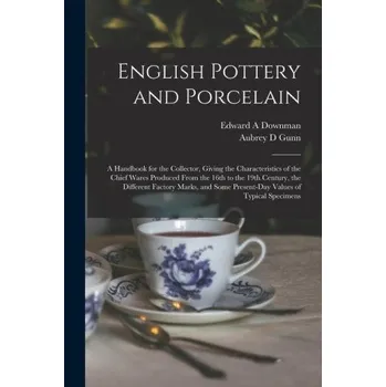 Umění English Pottery and Porcelain: A Handbook for the Collector, Giving the Characteristics of the Chief Wares Produced From the 16th to the 19th Century – Aubrey D. Gunn (EN)