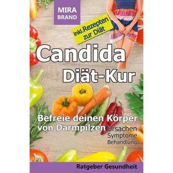 Candida Diät-Kur: Befreie deinen Körper von Darmpilzen! Ursachen - Symptome - Behandlung - Brand, Mira