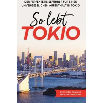 Cestování So lebt Tokio: Der perfekte Reiseführer für einen unvergesslichen Aufenthalt in Tokio - inkl. Insider-Tipps und Tipps zum Geldsp - Fenders, Paulina