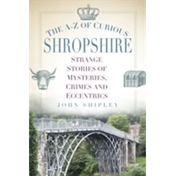 The A-Z of Curious Shropshire - Shipley, John