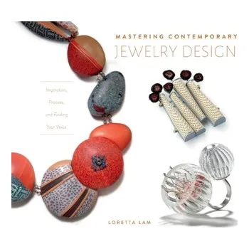 Umění Mastering Contemporary Jewelry Design: Inspiration, Process and Finding Your Voice - Lam, Loretta