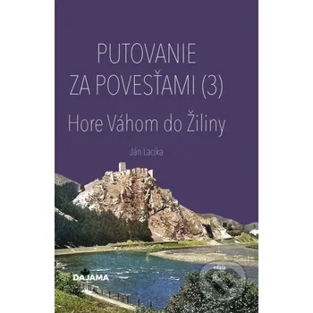 Kniha Putovanie za povesťami III. – Hore Váhom do Žiliny - Ján Lacika DAJAMA