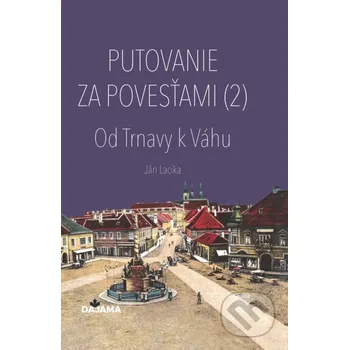Kniha Putovanie za povesťami II. – Od Trnavy k Váhu - Ján Lacika DAJAMA