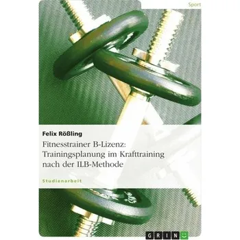 Fitnesstrainer B-Lizenz: Trainingsplanung im Krafttraining nach der ILB-Methode - Rößling, Felix