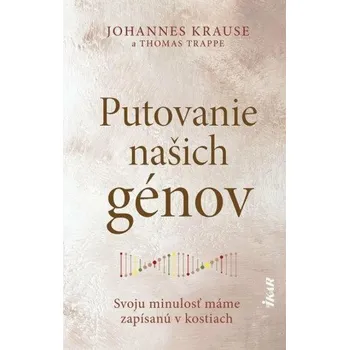 Putovanie našich génov: Svoju minulosť máme zapísanú v kostiach (slovensky) - Thomas Trappe, Johanne Krause