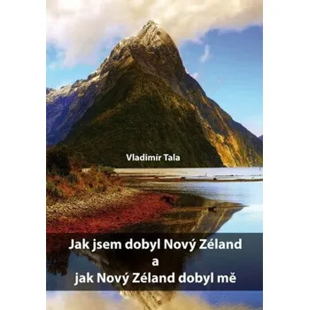 Literární cestopis Jak jsem dobyl Nový Zéland a jak Nový Zéland dobyl mě - Vladimír Tala