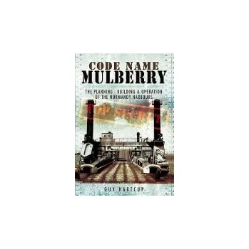 Code Name Mulberry: the Planning Building and Operation of the Normandy Harbours - Hartcup, Guy