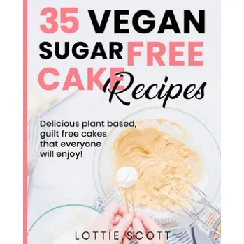 35 Vegan Sugar Free Cake Recipes: Delicious plant based, guilt free cakes that everyone will enjoy! – Lottie Scott (EN)