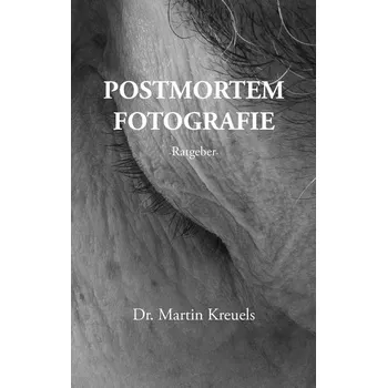 Postmortemfotografie - ein Ratgeber - - Kreuels, Martin