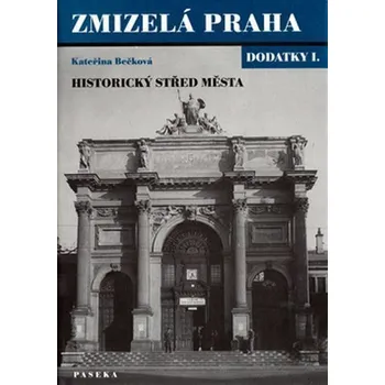 Zmizelá Praha: Dodatky I.: Historický střed města - Kateřina Bečková (2003, pevná)