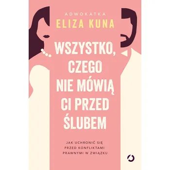 Wszystko, czego nie mówią ci przed ślubem. Jak uchronić się przed konfliktami prawnymi w związku Eliza Kuna