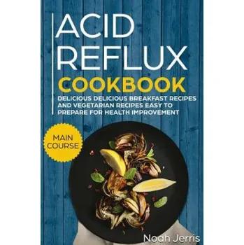 Acid Reflux Cookbook: Main Course - Delicious Breakfast Recipes and Vegetarian Recipes Easy to Prepare for Health Improvement (Gerd and Lpr – Noah Jerris (EN)