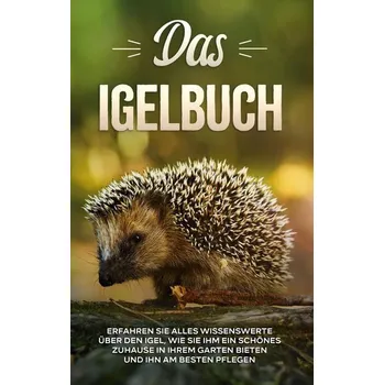 Příroda Das Igelbuch: Erfahren Sie alles Wissenswerte über den Igel, wie Sie ihm ein schönes Zuhause in Ihrem Garten bieten und ihn am b - Kunze, Lina