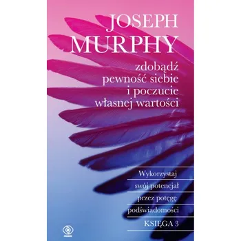 Zdobądź pewność siebie i poczucie własnej wartości. Wykorzystaj swój potencjał przez potęgę podświadomości wyd.2023 (Joseph Murphy)(Brožovaná)