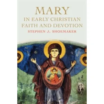 Mary in Early Christian Faith and Devotion - Shoemaker, Stephen J.