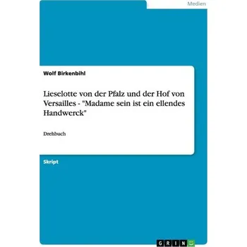 Umění Lieselotte von der Pfalz und der Hof von Versailles - \"Madame sein ist ein ellendes Handwerck\" - Birkenbihl, Wolf H.