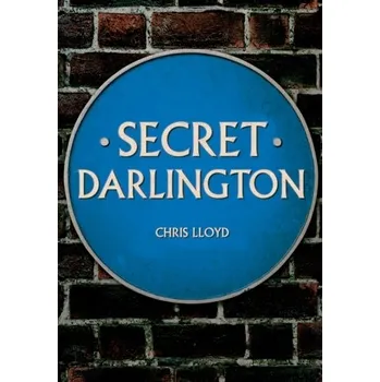Secret Darlington - Dickenson, John; Freeman, Fiona; Lloyd Mills, Chris; Thode, Christian; Sivasubramaniam, Shiva