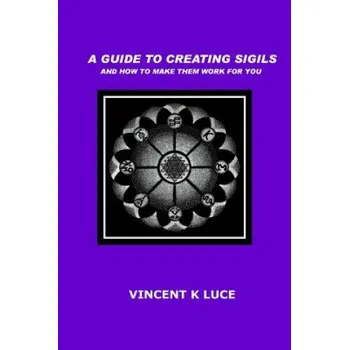 Učebnice A Guide to Creating Sigils and how to make them work for you (Vincent K Luce)(Brožovaná)