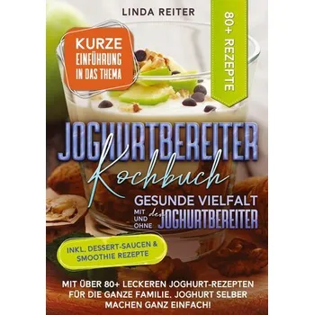 Joghurtbereiter Kochbuch - Gesunde Vielfalt mit und ohne den Joghurtbereiter - Linda Reiter