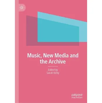 Umění Music, New Media and the Archive - Kirby, Sarah