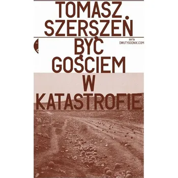 Tomasz Szerszeń Być gościem w katastrofie