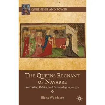 Queens Regnant of Navarre: Succession, Politics, and Partnership, 1274-1512 – E. Woodacre (EN)