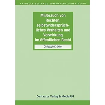 Missbrauch von Rechten, selbstwiderspruchliches Verhalten und Verwirkung im offentlichen Recht - Knodler, Christoph