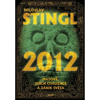 2012 Mayové jejich civilizace a zánik světa Miloslav Stingl