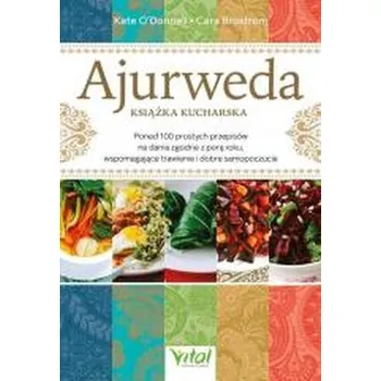 Ajurweda - książka kucharska. Ponad 100 prostych przepisów na dania zgodne z porą roku, wspomagające trawienie i dobre samo - Kate O’Donnell,Cara Brostrom