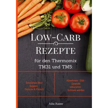 Low-Carb Rezepte für den Thermomix TM31 und TM5: Smoothies Brot Suppen Gemüse & Fleisch Abnehmen - Diät - Gewicht reduzieren - S - Kaiser, Julia