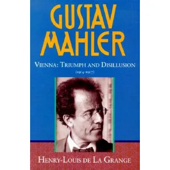 Gustav Mahler: Volume 3. Vienna: Triumph and Disillusion (1904-1907) – Henry-Louis de Grange (EN)