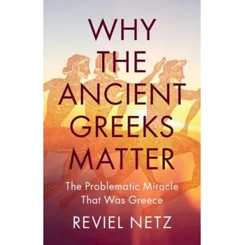 Učebnice Why the Ancient Greeks Matter, The Problematic Miracle that was Greece - Netz, Reviel (Stanford University, California)