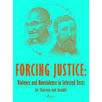 Kniha Forcing Justice: Violence and Nonviolence in Selected Texts by Thoreau and Gandhi - Mahátma Gándhí, Henry David Thoreau