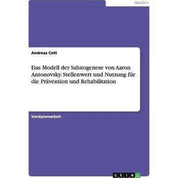Das Modell der Salutogenese von Aaron Antonovsky. Stellenwert und Nutzung für die Prävention und Rehabilitation - Cott, Andreas