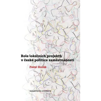 Role lokálních projektů v české politice zaměstnanosti - Pavel Horák
