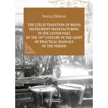 Kniha The Czech Tradition of Brass Instrument Manufacturing in the Latter Half of the 19th Century in the Light of Practical Manuals of the Period - Tereza Žůrková