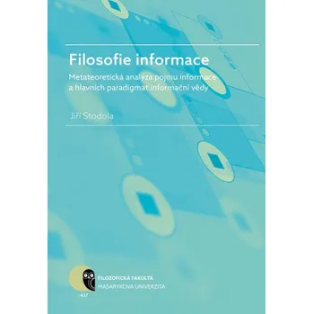 Kniha Filosofie informace – metateoretická analýza pojmu informace a hlavních paradigmat informační vědy - Jiří Stodola