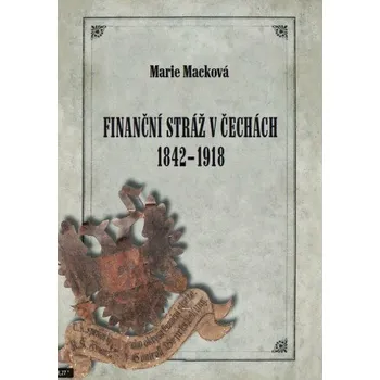 Kniha Finanční stráž v Čechách 1842 - 1918 - Marie Macková