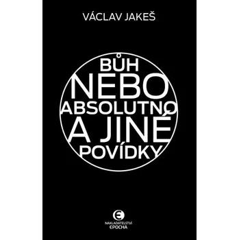 Kniha Bůh nebo absolutno a jiné povídky - Václav Jakeš