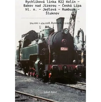 Kniha Rychlíková linka R22 Kolín – Bakov nad Jizerou – Česká Lípa hl. n. – Jedlová – Rumburk – Šluknov - Jakub Rybář