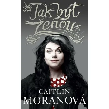 Jak být ženou - Caitlin Moranová