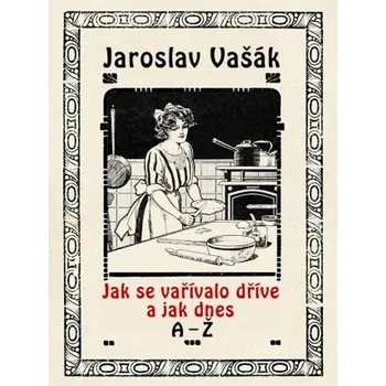 Kniha Jak se vařívalo dříve a jak dnes, A-Ž - Jaroslav Vašák