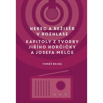 Kniha Herec a režisér v rozhlase. Kapitoly z tvorby Jiřího Horčičky a Josefa Melče - Martin Bojda