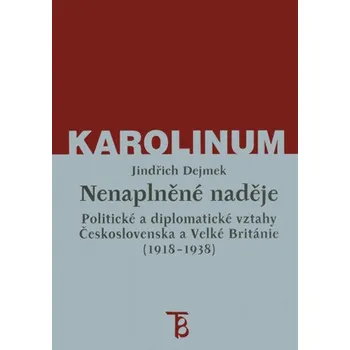 Kniha Nenaplněné naděje: politické a diplomatické vztahy Československa a Velké Británie od zrodu První republiky po konferenci v Mnichově (1918–1938) - Jindřich Dejmek