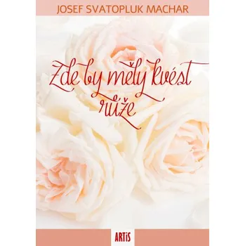Kniha Zde by měly kvést růže - Josef Svatopluk Machar