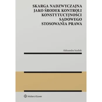 Skarga nadzwyczajna jako środek kontroli konstytucyjności sądowego stosowania prawa. Monografie