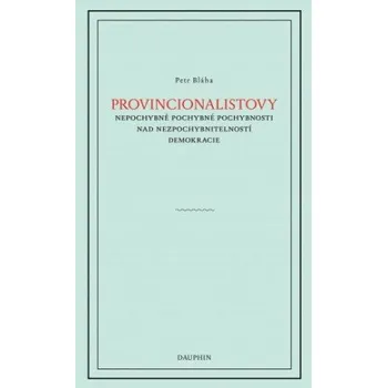 Kniha Provinionalistovy nepochybně pochybné pochybnosti nad nezpochybnitelností demokracie - Petr Bláha