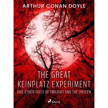 Kniha The Great Keinplatz Experiment and Other Tales of Twilight and the Unseen - Sir Arthur Conan Doyle