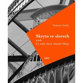 Kniha Skryto ve slovech aneb Co nám slova vlastně říkají; 2.rozřířené vydání - Vladislav Dudák
