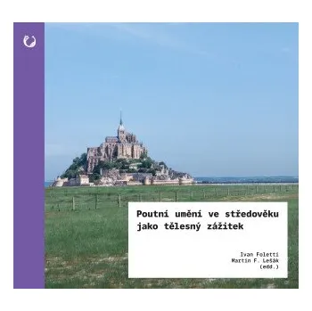 Poutní umění ve středověku jako tělesný zážitek - Ivan Foletti, Martin F. Lešák